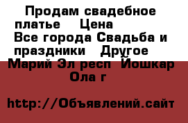 Продам свадебное платье  › Цена ­ 18 000 - Все города Свадьба и праздники » Другое   . Марий Эл респ.,Йошкар-Ола г.